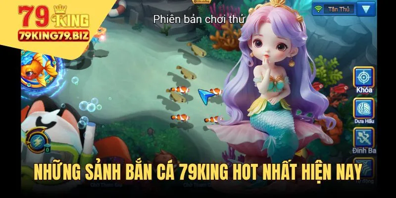 Điểm danh các sảnh bắn cá 79King hot nhất 2025